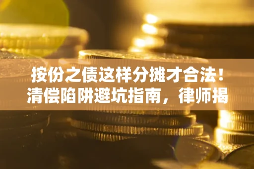 武汉按份之债这样分摊才合法！清偿陷阱避坑指南，律师揭秘关键条款