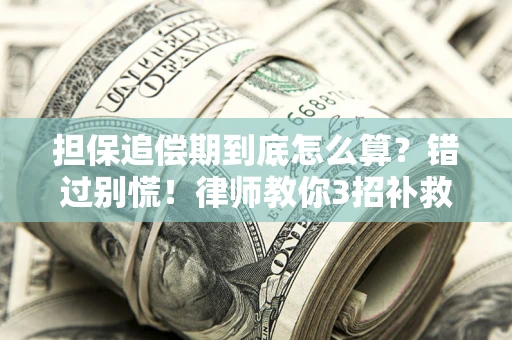 武汉担保追偿期到底怎么算？错过别慌！律师教你3招补救