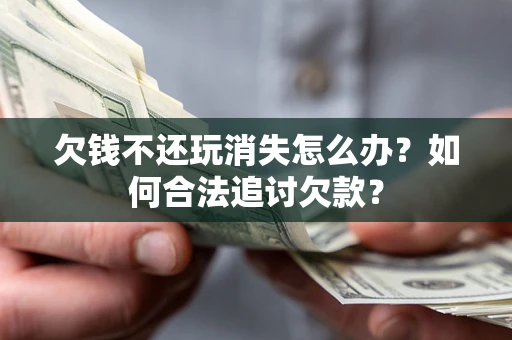 武汉欠钱不还玩消失怎么办？如何合法追讨欠款？