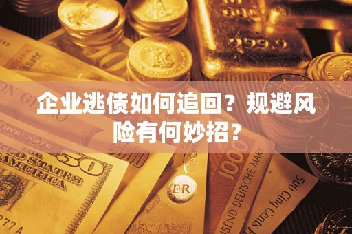 武汉企业逃债如何追回？规避风险有何妙招？