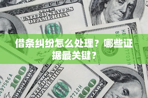 武汉借条纠纷怎么处理？哪些证据最关键？
