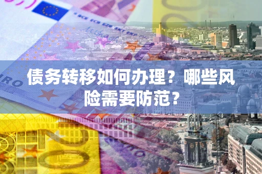 武汉债务转移如何办理？哪些风险需要防范？