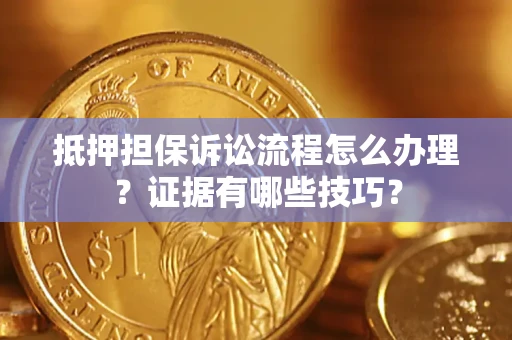 武汉抵押担保诉讼流程怎么办理？证据有哪些技巧？
