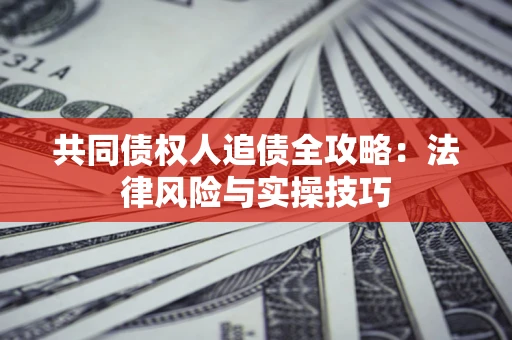 武汉共同债权人追债全攻略：法律风险与实操技巧