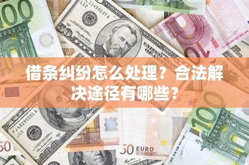 武汉借条纠纷怎么处理？合法解决途径有哪些？
