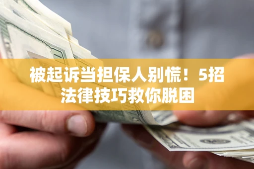 武汉被起诉当担保人别慌！5招法律技巧救你脱困