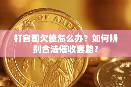 武汉打官司欠债怎么办？如何辨别合法催收套路？