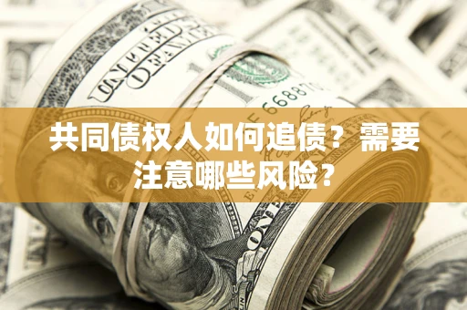 武汉共同债权人如何追债？需要注意哪些风险？