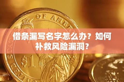 武汉借条漏写名字怎么办？如何补救风险漏洞？
