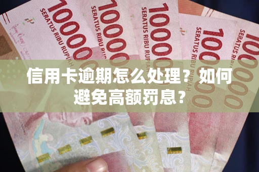 武汉信用卡逾期怎么处理？如何避免高额罚息？