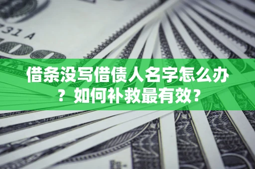 武汉借条没写借债人名字怎么办？如何补救最有效？