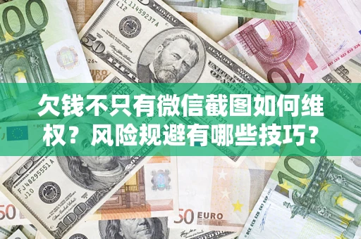 武汉欠钱不只有微信截图如何维权？风险规避有哪些技巧？