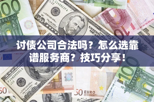 武汉讨债公司合法吗？怎么选靠谱服务商？技巧分享！
