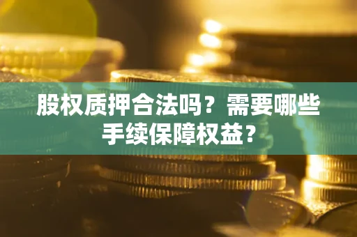 武汉股权质押合法吗？需要哪些手续保障权益？