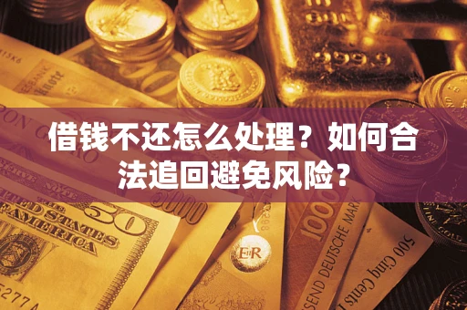 武汉借钱不还怎么处理？如何合法追回避免风险？