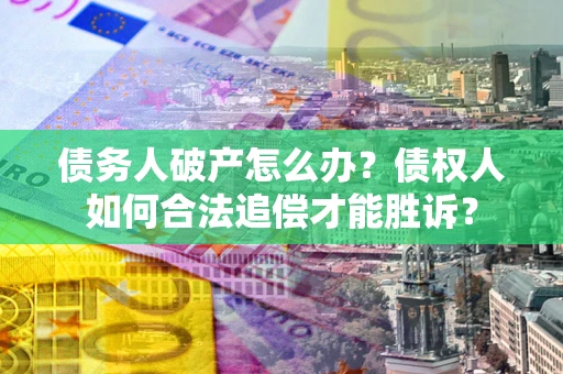 武汉债务人破产怎么办？债权人如何合法追偿才能胜诉？