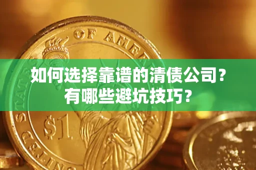 武汉如何选择靠谱的清债公司？有哪些避坑技巧？