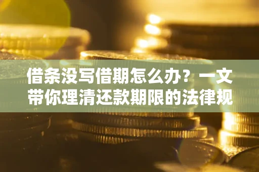 武汉借条没写借期怎么办？一文带你理清还款期限的法律规则