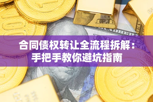 武汉合同债权转让全流程拆解：手把手教你避坑指南
