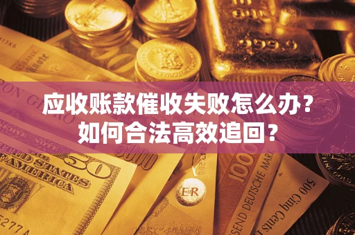 武汉应收账款催收失败怎么办？如何合法高效追回？