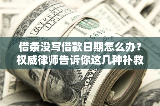 武汉借条没写借款日期怎么办？权威律师告诉你这几种补救方法！
