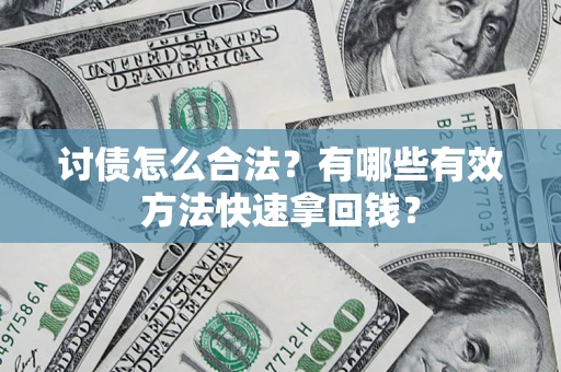 武汉讨债怎么合法？有哪些有效方法快速拿回钱？