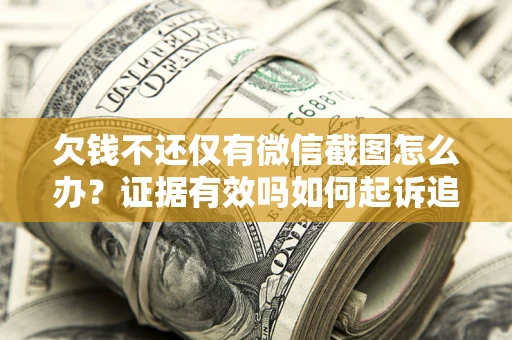 武汉欠钱不还仅有微信截图怎么办？证据有效吗如何起诉追回欠款？