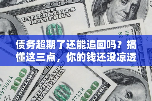 武汉债务超期了还能追回吗？搞懂这三点，你的钱还没凉透