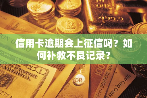 武汉信用卡逾期会上征信吗？如何补救不良记录？