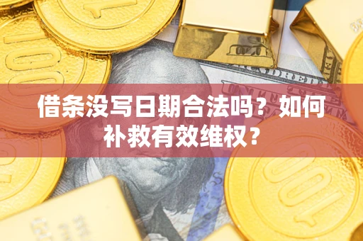 武汉借条没写日期合法吗？如何补救有效维权？