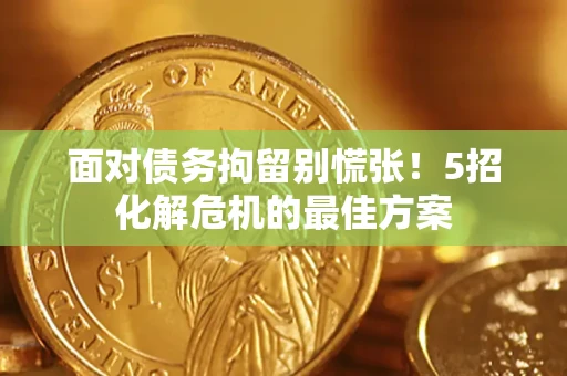 武汉面对债务拘留别慌张！5招化解危机的最佳方案