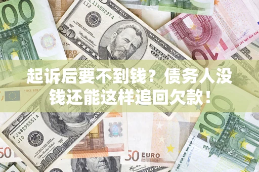 武汉起诉后要不到钱？债务人没钱还能这样追回欠款！