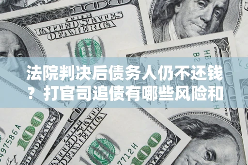 武汉法院判决后债务人仍不还钱？打官司追债有哪些风险和技巧？