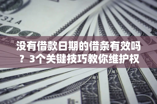 武汉没有借款日期的借条有效吗？3个关键技巧教你维护权益