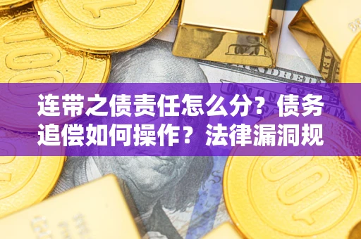 武汉连带之债责任怎么分？债务追偿如何操作？法律漏洞规避指南