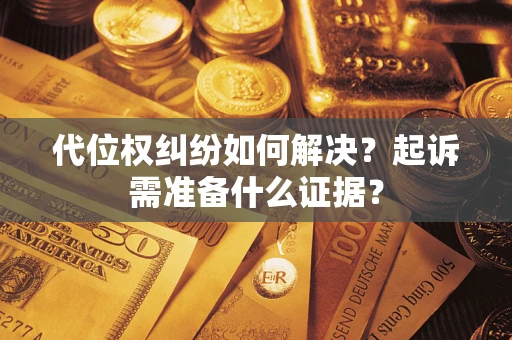 武汉代位权纠纷如何解决？起诉需准备什么证据？
