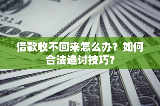 武汉借款收不回来怎么办？如何合法追讨技巧？