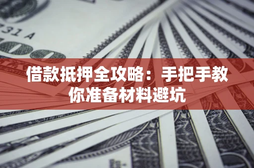 武汉借款抵押全攻略：手把手教你准备材料避坑