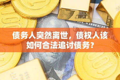武汉债务人突然离世，债权人该如何合法追讨债务？