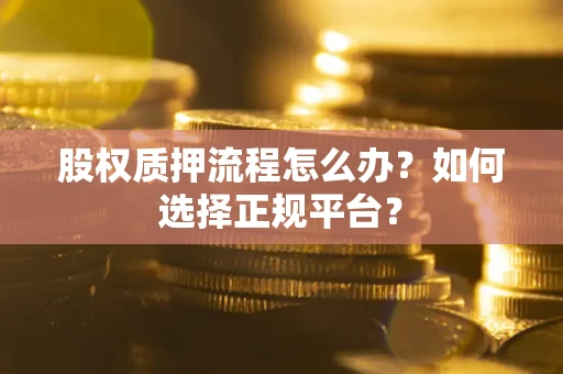 武汉股权质押流程怎么办？如何选择正规平台？