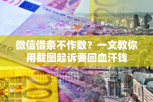 武汉微信借条不作数？一文教你用截图起诉要回血汗钱