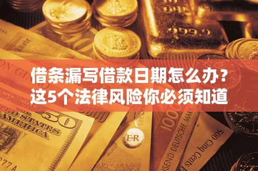 武汉借条漏写借款日期怎么办？这5个法律风险你必须知道