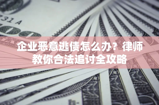 武汉企业恶意逃债怎么办？律师教你合法追讨全攻略