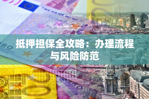 武汉抵押担保全攻略：办理流程与风险防范