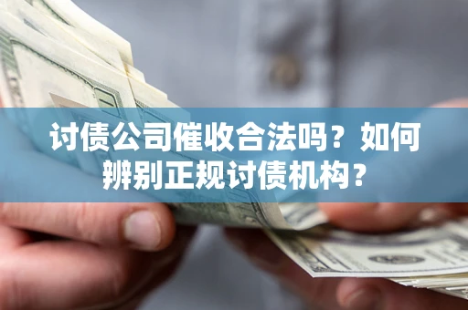 武汉讨债公司催收合法吗？如何辨别正规讨债机构？