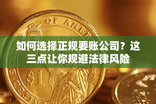 武汉如何选择正规要账公司？这三点让你规避法律风险