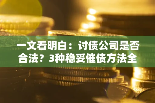 武汉一文看明白：讨债公司是否合法？3种稳妥催债方法全解析