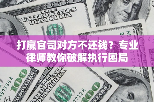 武汉打赢官司对方不还钱？专业律师教你破解执行困局