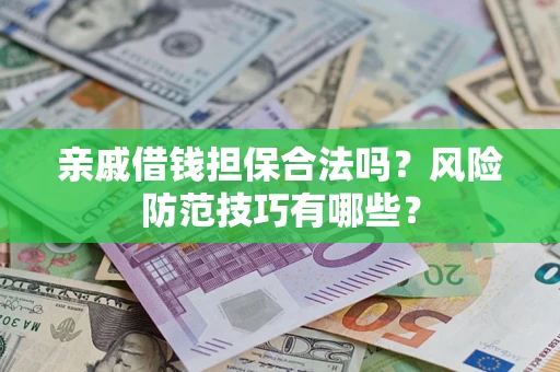 武汉亲戚借钱担保合法吗？风险防范技巧有哪些？