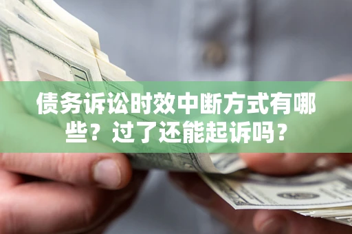 武汉债务诉讼时效中断方式有哪些？过了还能起诉吗？